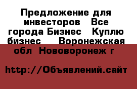 Предложение для инвесторов - Все города Бизнес » Куплю бизнес   . Воронежская обл.,Нововоронеж г.